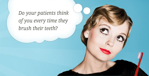 Do your patients think of you every time their brush their teeth?